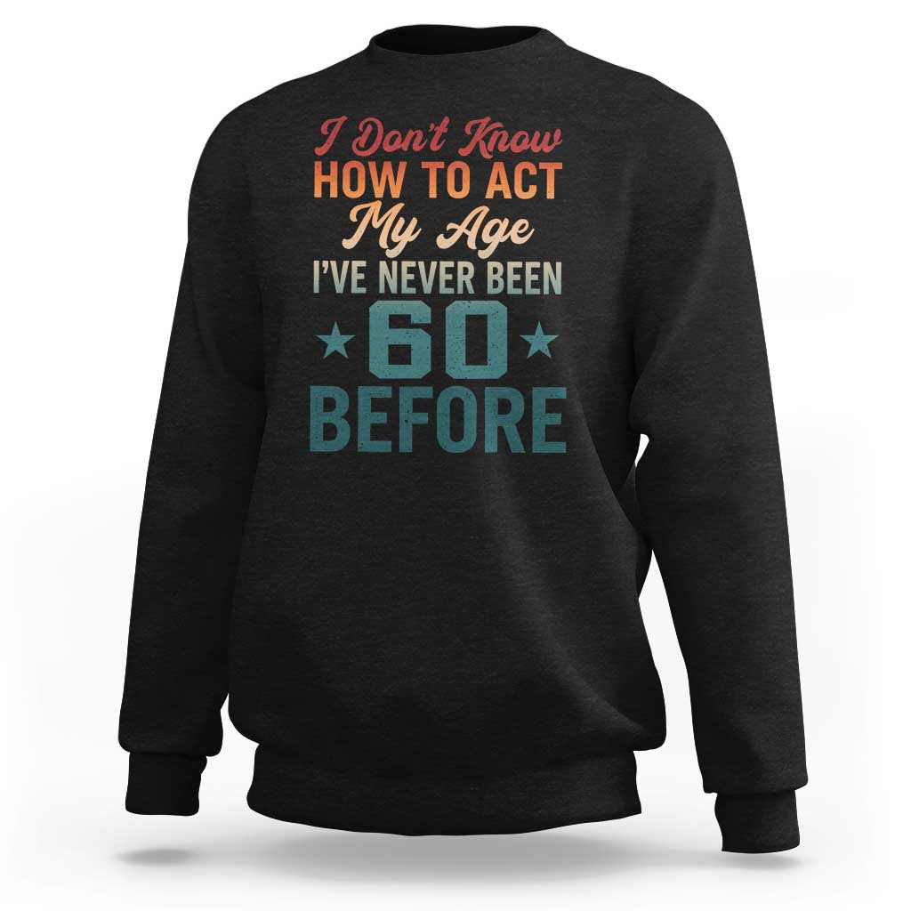 60th Birthday Sweatshirt I Don't Know How To Act My Age I've Never Been 60 Before