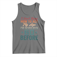 60th Birthday Tank Top I Don't Know How To Act My Age I've Never Been 60 Before