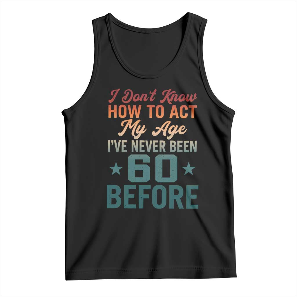 60th Birthday Tank Top I Don't Know How To Act My Age I've Never Been 60 Before