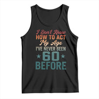 60th Birthday Tank Top I Don't Know How To Act My Age I've Never Been 60 Before