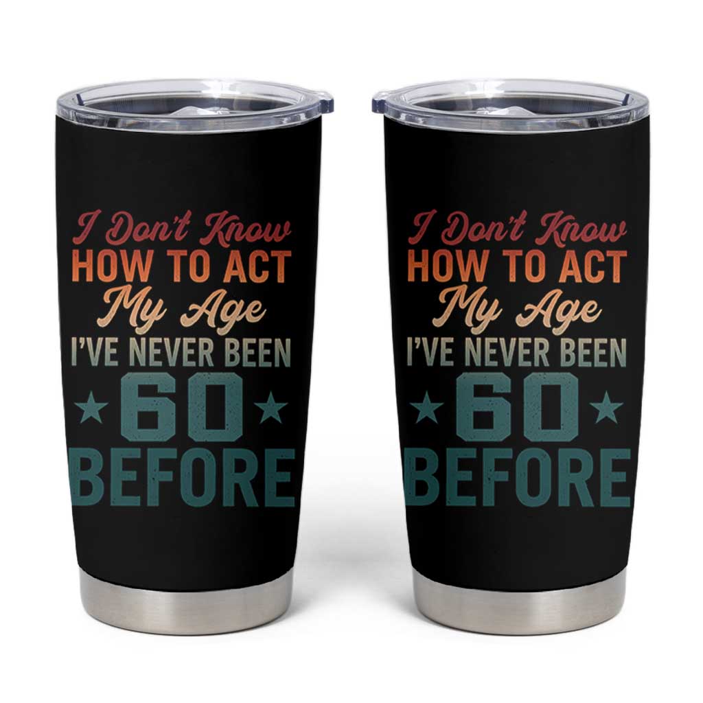 60th Birthday Tumbler Cup I Don't Know How To Act My Age I've Never Been 60 Before
