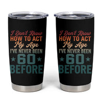 60th Birthday Tumbler Cup I Don't Know How To Act My Age I've Never Been 60 Before