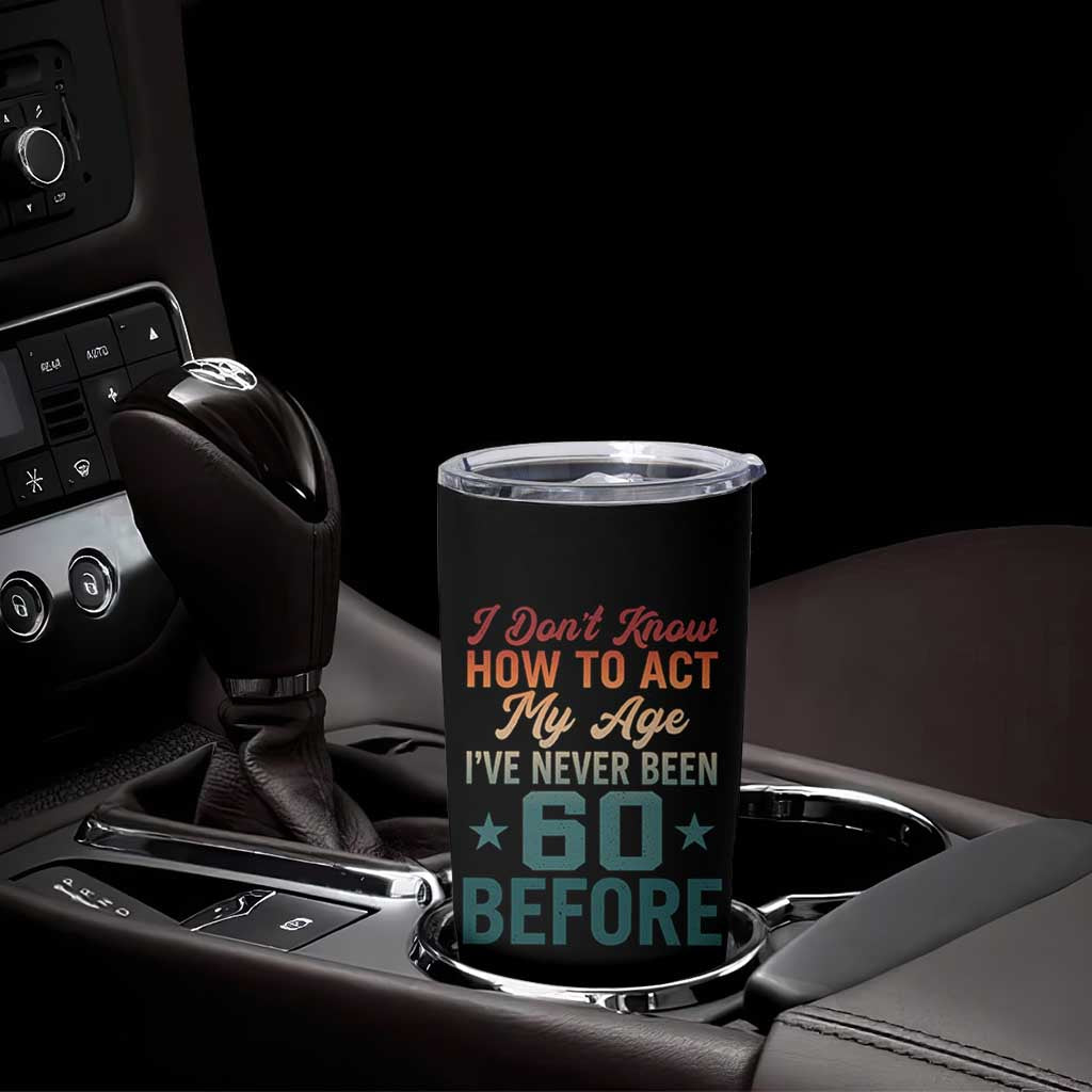 60th Birthday Tumbler Cup I Don't Know How To Act My Age I've Never Been 60 Before