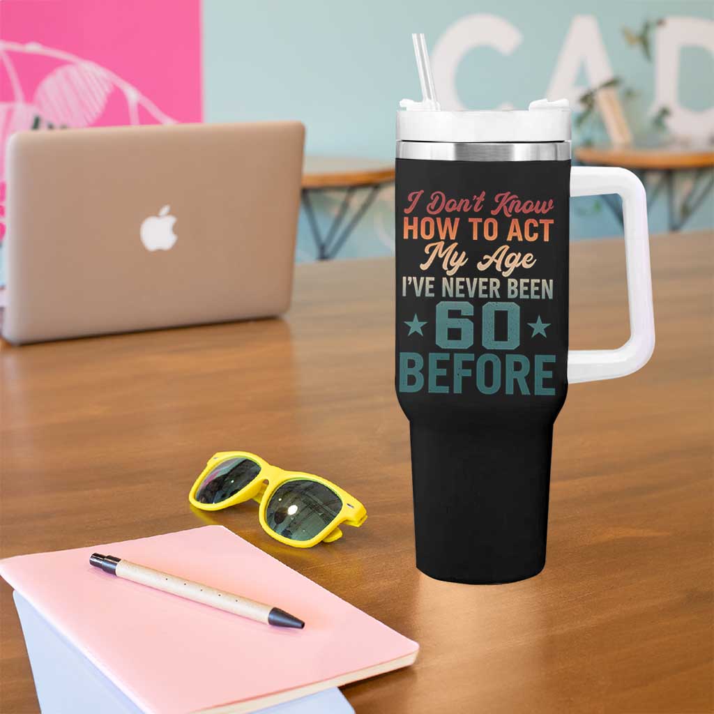 60th Birthday Tumbler With Handle I Don't Know How To Act My Age I've Never Been 60 Before