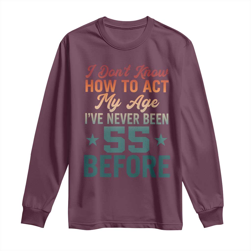 55th Birthday Long Sleeve Shirt I Don't Know How To Act My Age I've Never Been 55 Before