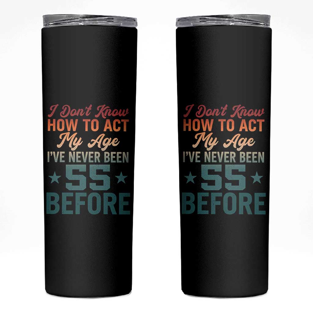 55th Birthday Skinny Tumbler I Don't Know How To Act My Age I've Never Been 55 Before