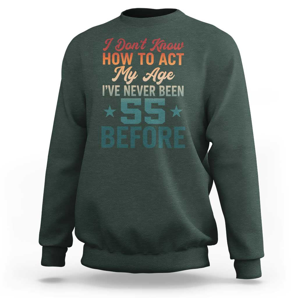 55th Birthday Sweatshirt I Don't Know How To Act My Age I've Never Been 55 Before