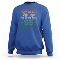 55th Birthday Sweatshirt I Don't Know How To Act My Age I've Never Been 55 Before
