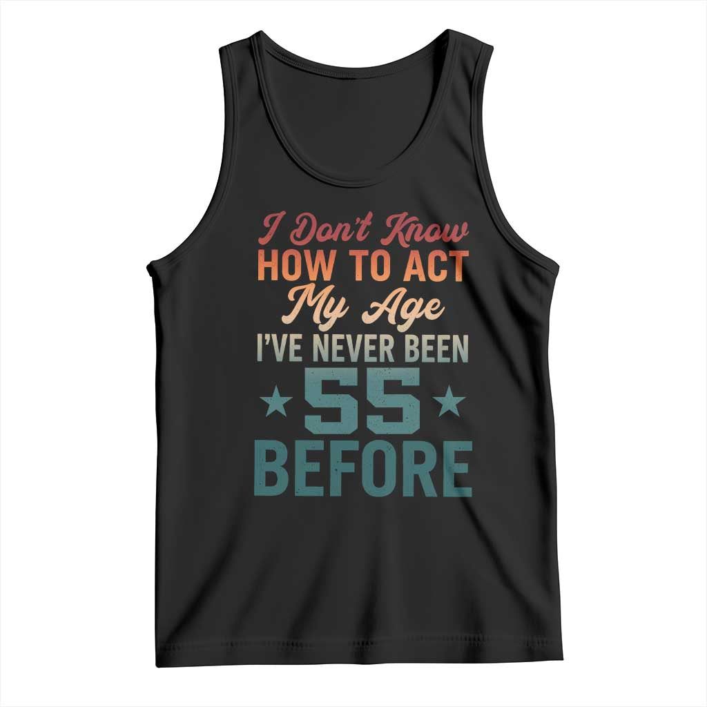 55th Birthday Tank Top I Don't Know How To Act My Age I've Never Been 55 Before