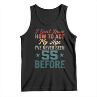 55th Birthday Tank Top I Don't Know How To Act My Age I've Never Been 55 Before