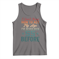 55th Birthday Tank Top I Don't Know How To Act My Age I've Never Been 55 Before