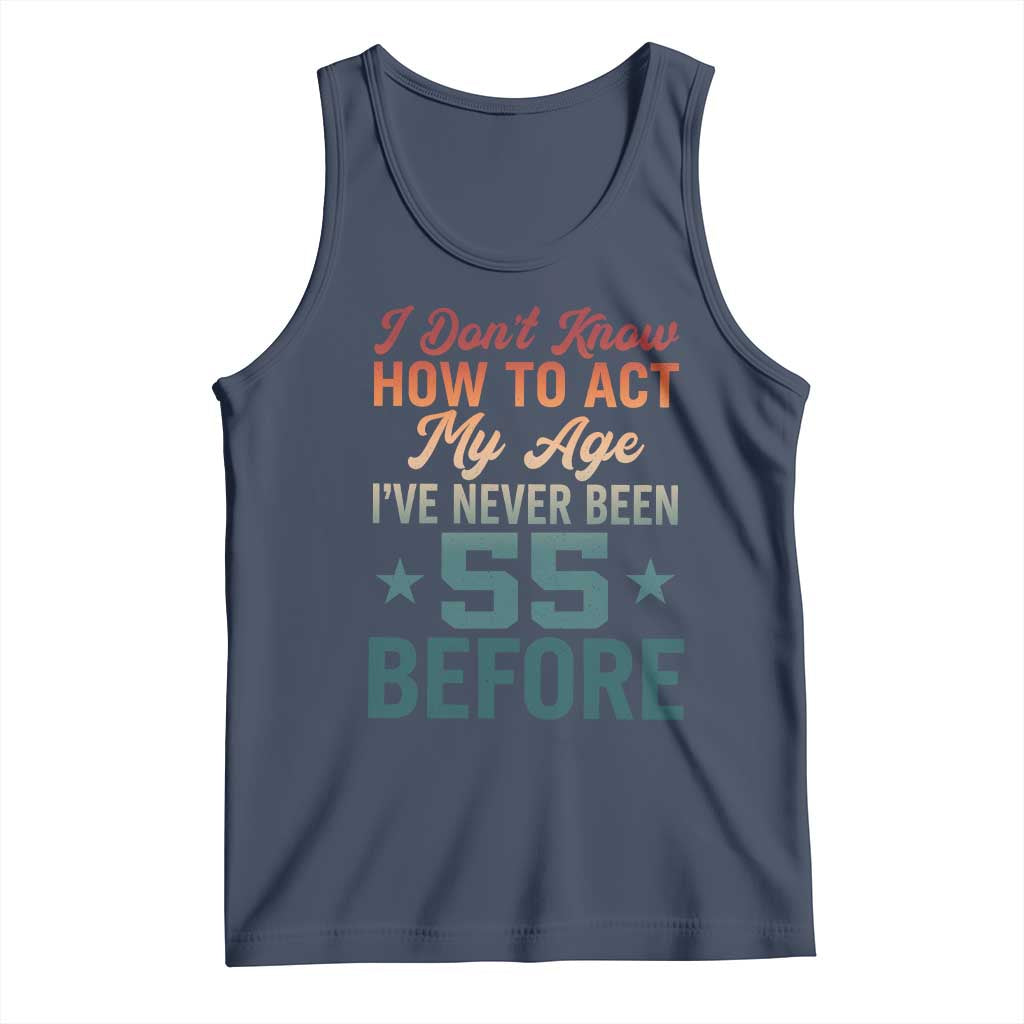 55th Birthday Tank Top I Don't Know How To Act My Age I've Never Been 55 Before