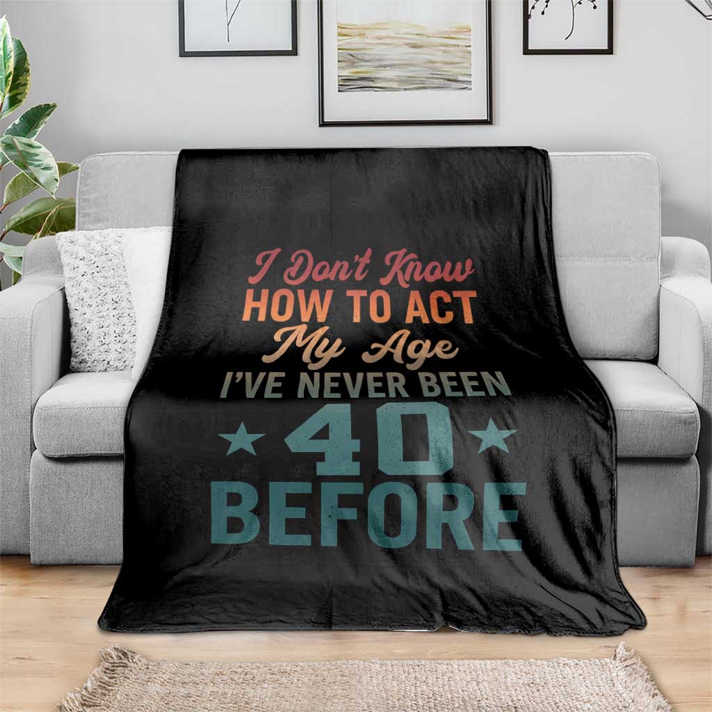 40th Birthday Throw Blanket I Don't Know How To Act My Age I've Never Been 40 Before