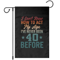 40th Birthday Garden Flag I Don't Know How To Act My Age I've Never Been 40 Before