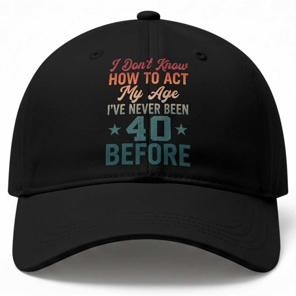 40th Birthday Baseball Cap I Don't Know How To Act My Age I've Never Been 40 Before