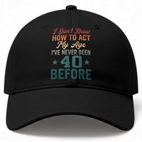 40th Birthday Baseball Cap I Don't Know How To Act My Age I've Never Been 40 Before