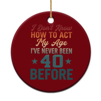 40th Birthday Ceramic Ornament I Don't Know How To Act My Age I've Never Been 40 Before