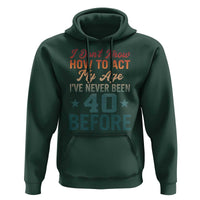40th Birthday Hoodie I Don't Know How To Act My Age I've Never Been 40 Before