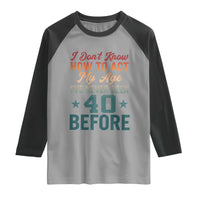 40th Birthday Raglan Shirt I Don't Know How To Act My Age I've Never Been 40 Before