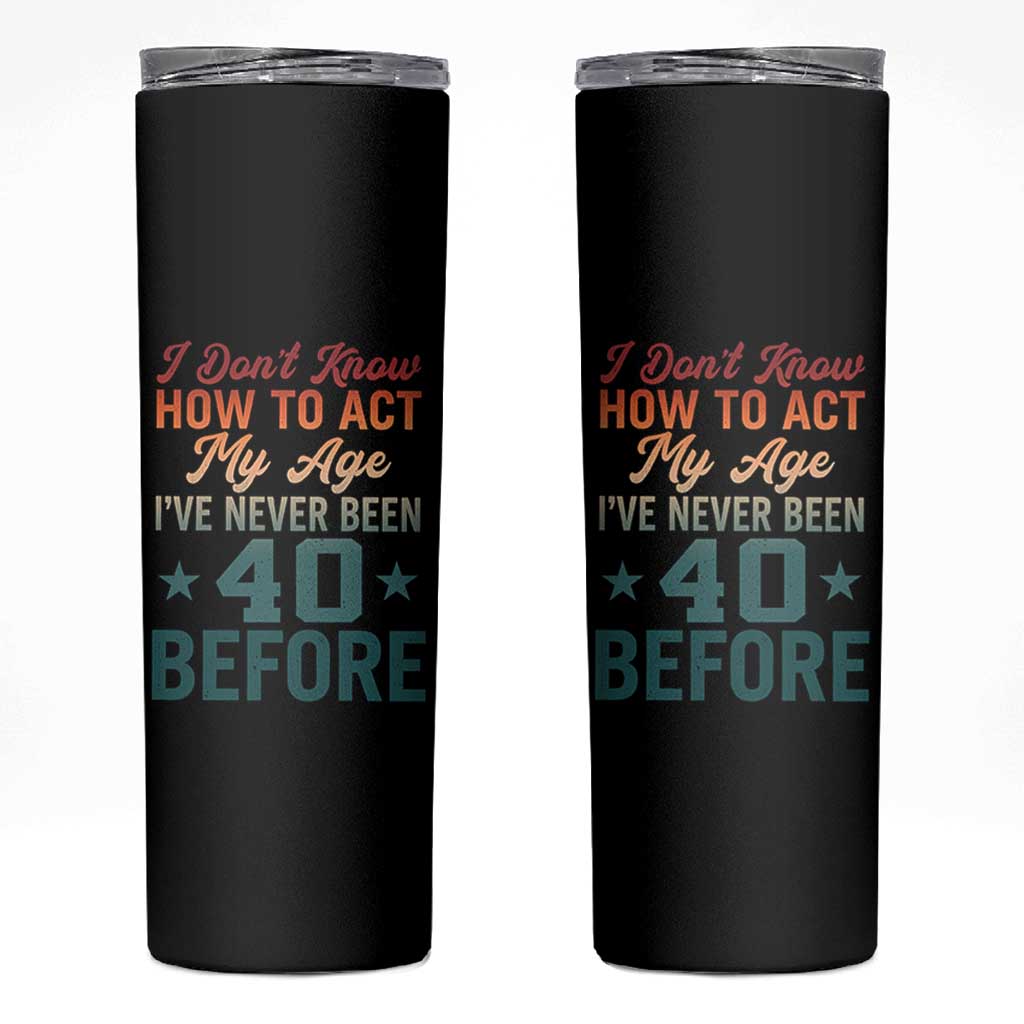 40th Birthday Skinny Tumbler I Don't Know How To Act My Age I've Never Been 40 Before