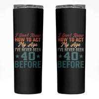 40th Birthday Skinny Tumbler I Don't Know How To Act My Age I've Never Been 40 Before