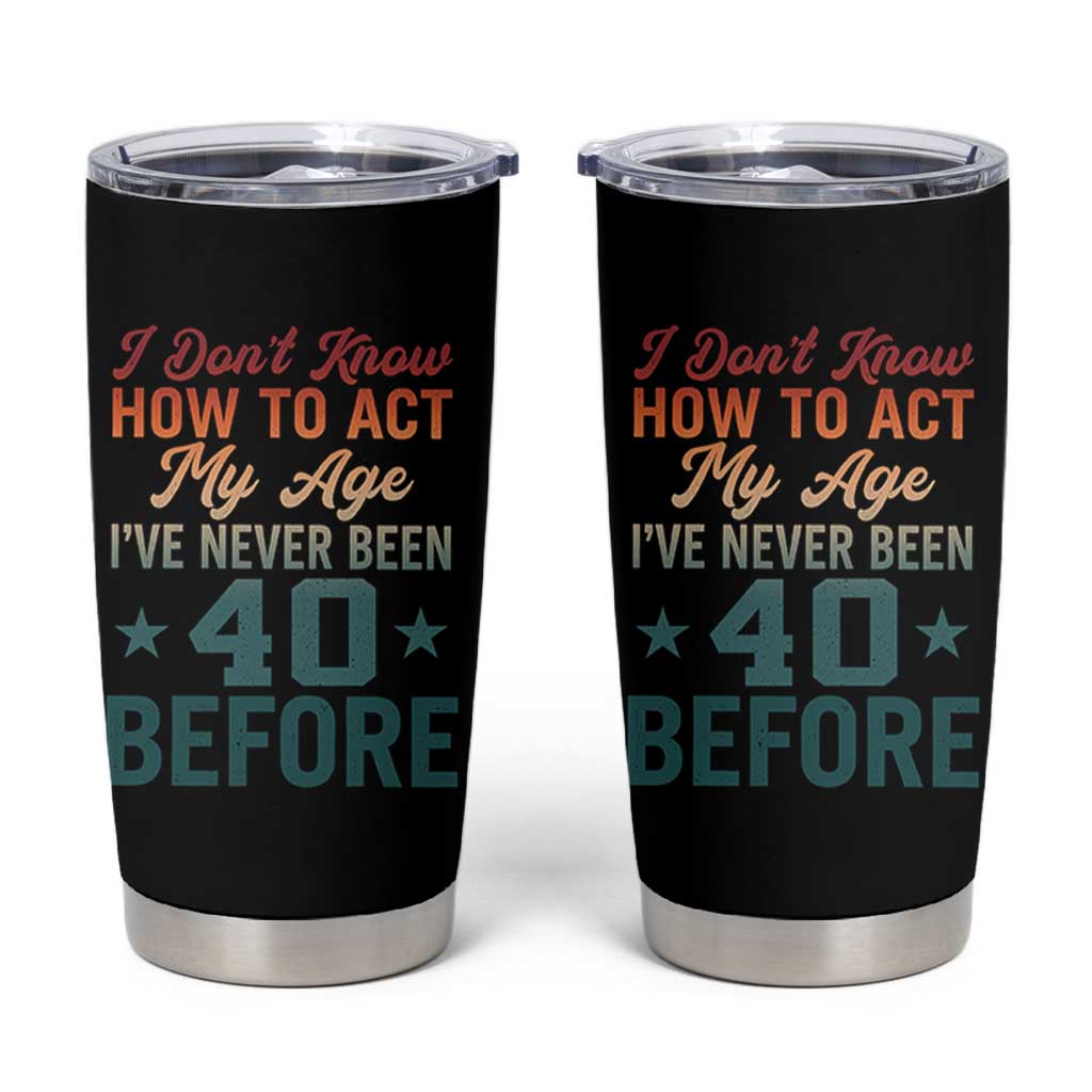 40th Birthday Tumbler Cup I Don't Know How To Act My Age I've Never Been 40 Before