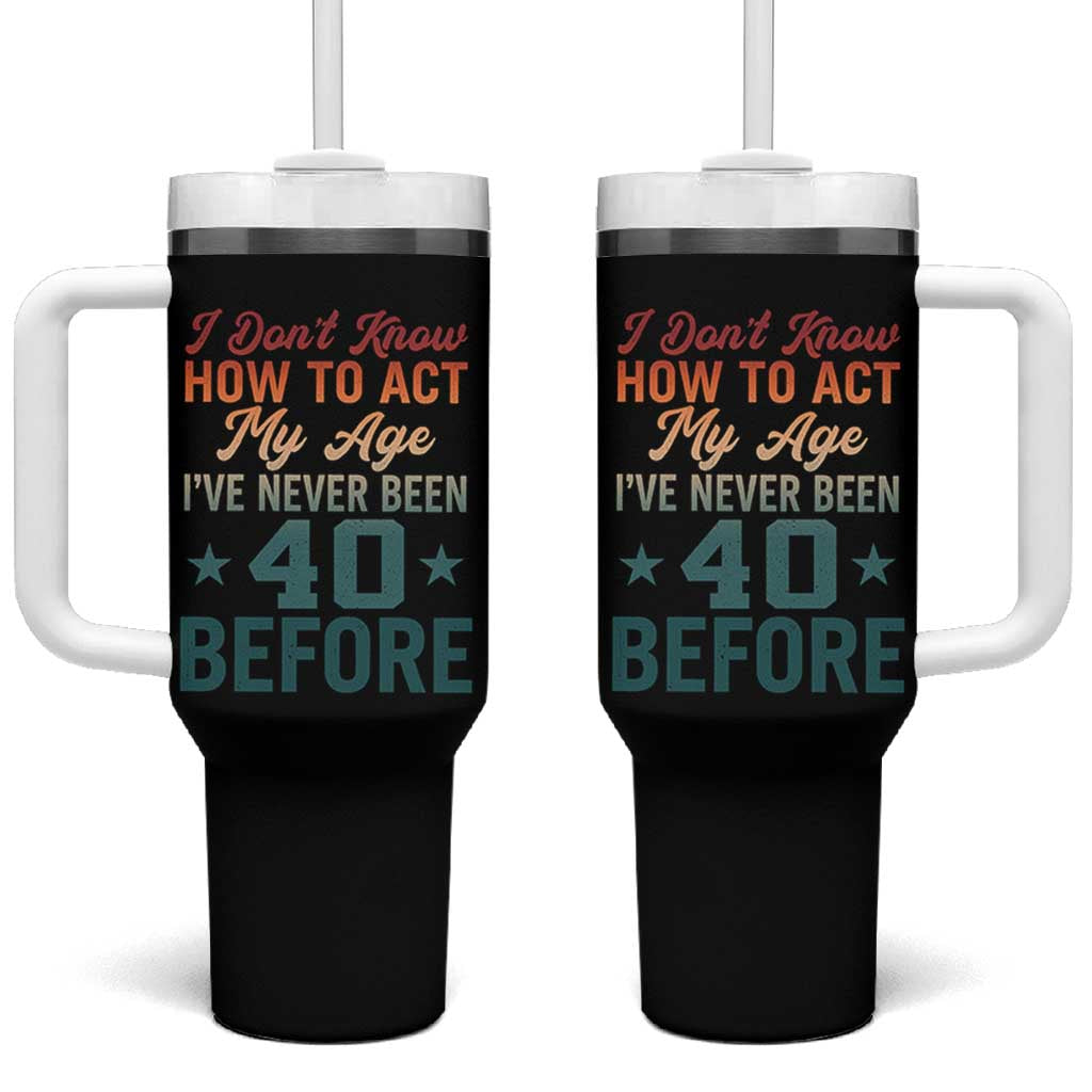40th Birthday Tumbler With Handle I Don't Know How To Act My Age I've Never Been 40 Before
