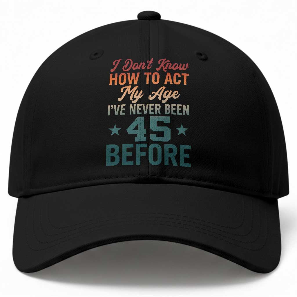 45th Birthday Baseball Cap I Don't Know How To Act My Age I've Never Been 45 Before
