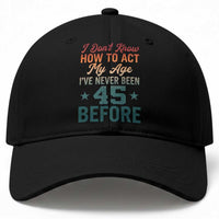 45th Birthday Baseball Cap I Don't Know How To Act My Age I've Never Been 45 Before