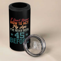 45th Birthday 4 in 1 Can Cooler Tumbler I Don't Know How To Act My Age I've Never Been 45 Before