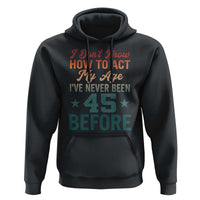 45th Birthday Hoodie I Don't Know How To Act My Age I've Never Been 45 Before