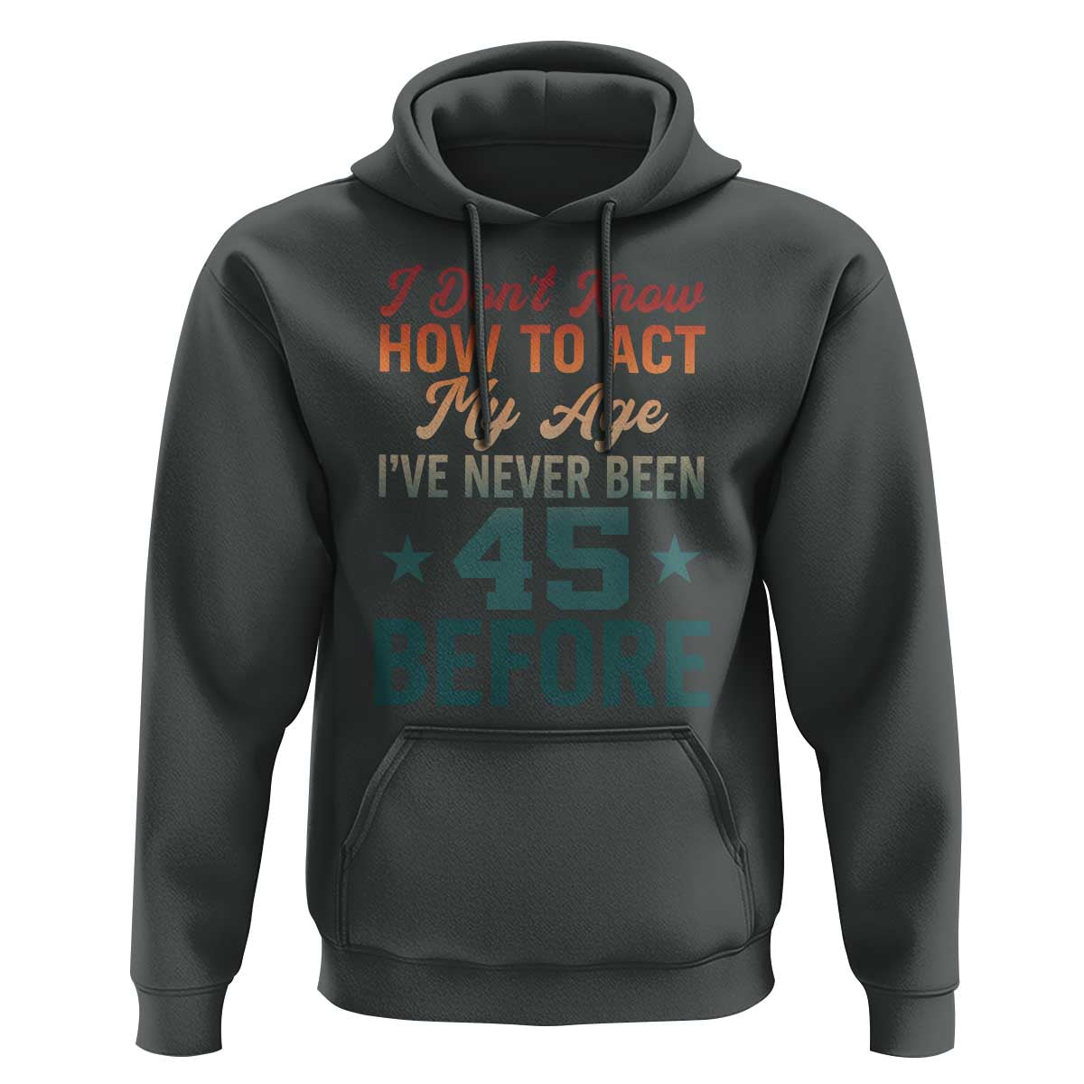 45th Birthday Hoodie I Don't Know How To Act My Age I've Never Been 45 Before