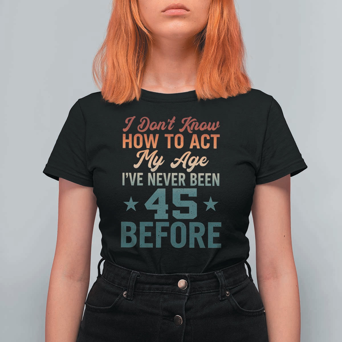 45th Birthday T Shirt For Women I Don't Know How To Act My Age I've Never Been 45 Before