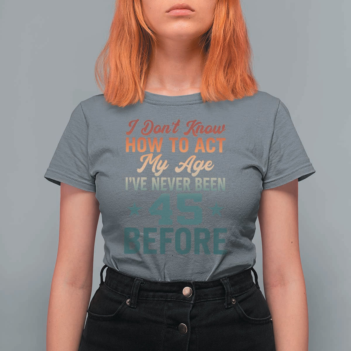 45th Birthday T Shirt For Women I Don't Know How To Act My Age I've Never Been 45 Before