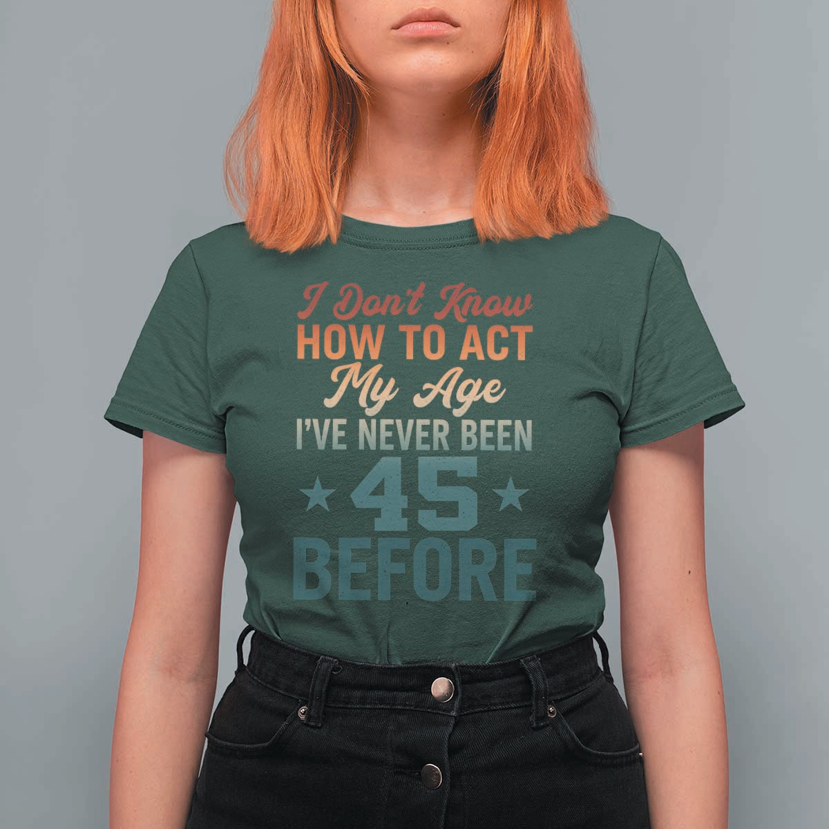 45th Birthday T Shirt For Women I Don't Know How To Act My Age I've Never Been 45 Before