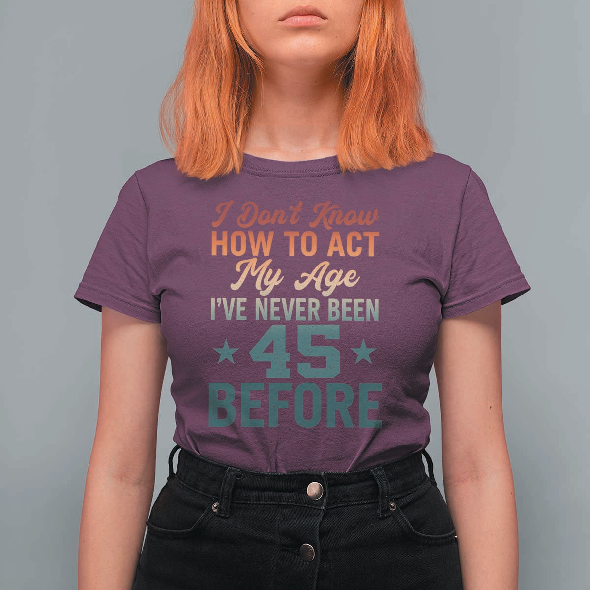 45th Birthday T Shirt For Women I Don't Know How To Act My Age I've Never Been 45 Before