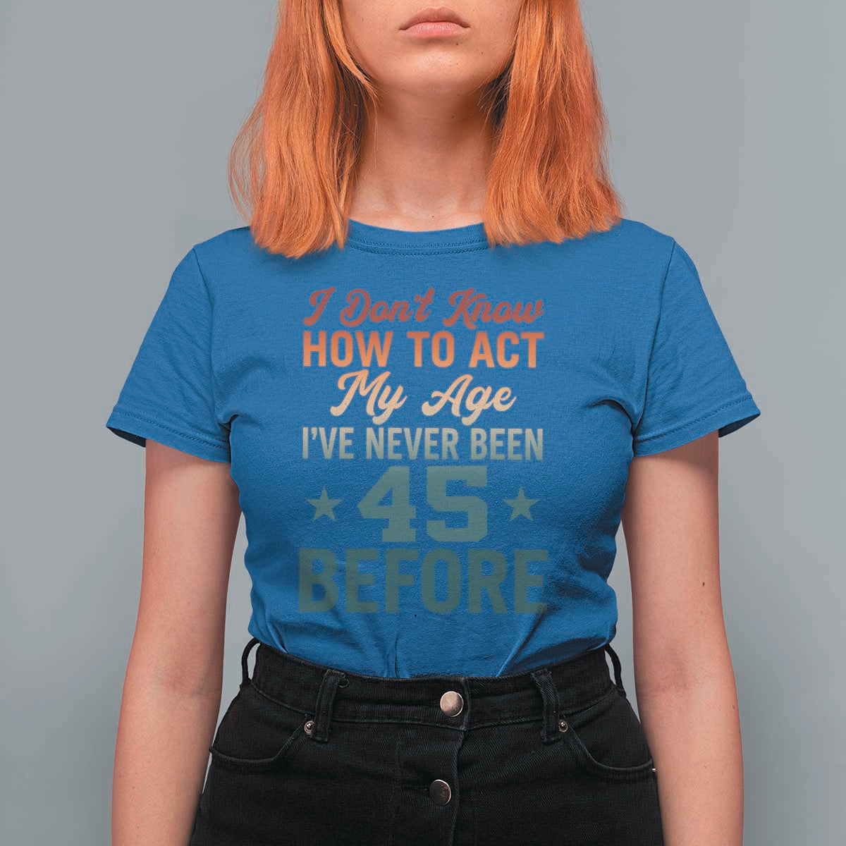 45th Birthday T Shirt For Women I Don't Know How To Act My Age I've Never Been 45 Before