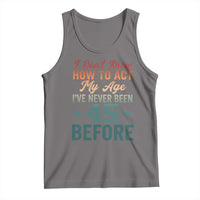 45th Birthday Tank Top I Don't Know How To Act My Age I've Never Been 45 Before