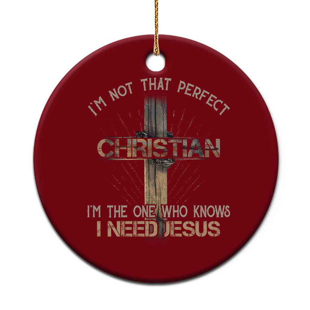 I Am Not That Perfect Christian I Am The One Who Knows I Need Jesus Ceramic Ornament - Wonder Print Shop