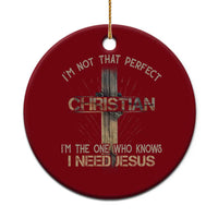 I Am Not That Perfect Christian I Am The One Who Knows I Need Jesus Ceramic Ornament - Wonder Print Shop