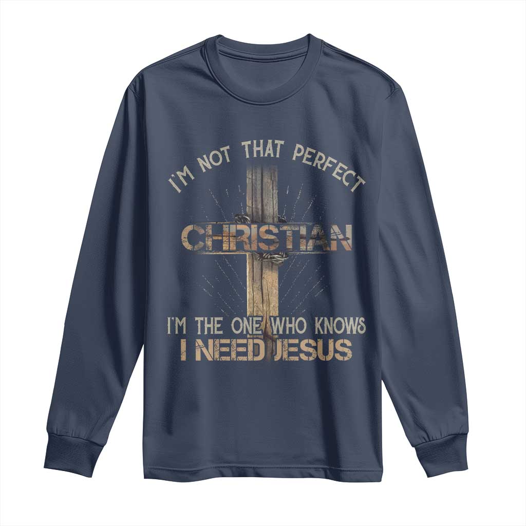 I Am Not That Perfect Christian I Am The One Who Knows I Need Jesus Long Sleeve Shirt - Wonder Print Shop