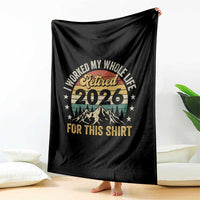 Retired 2026 Throw Blanket I Worked My Whole Life For This Shirt - Wonder Print Shop
