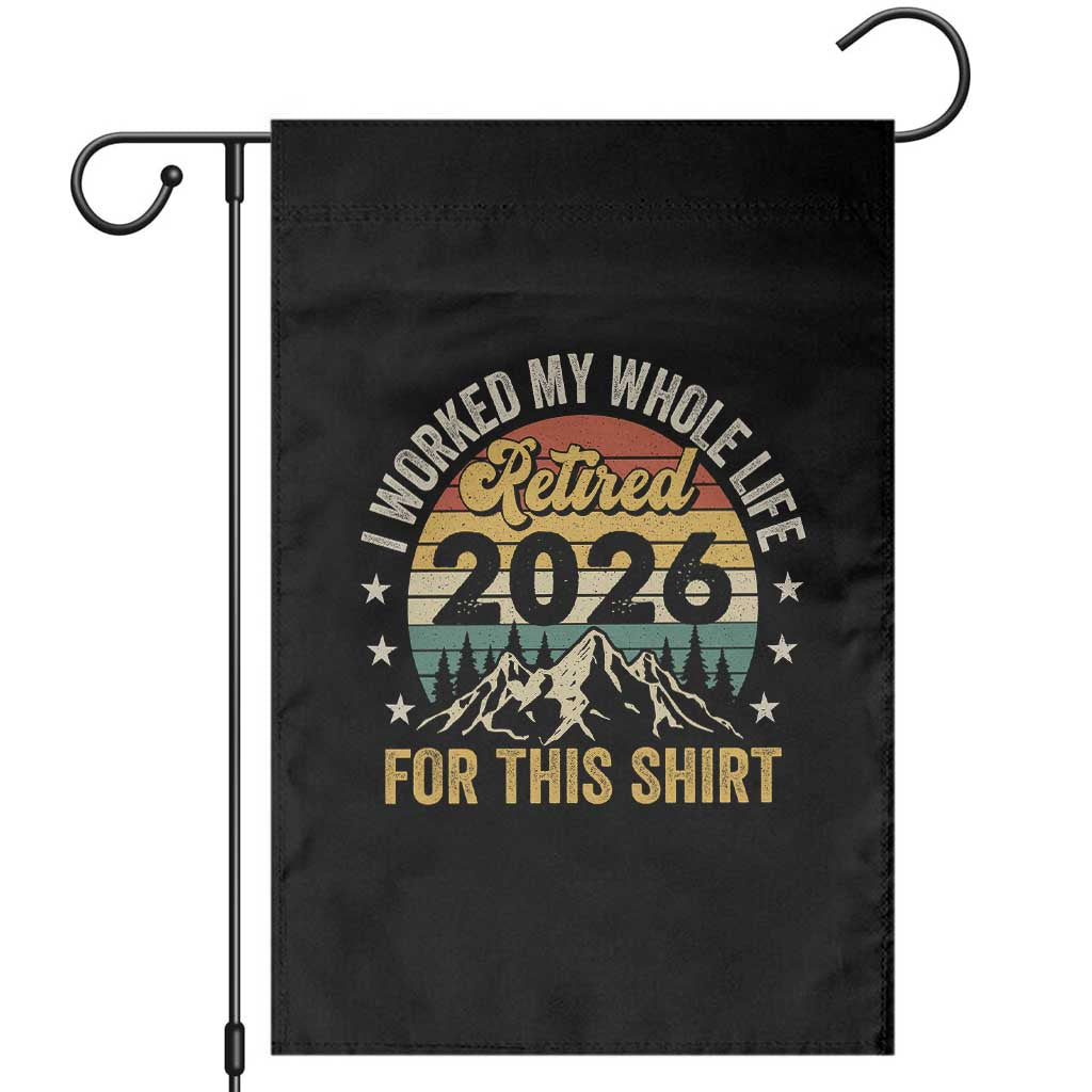 Retired 2026 Garden Flag I Worked My Whole Life For This Shirt - Wonder Print Shop