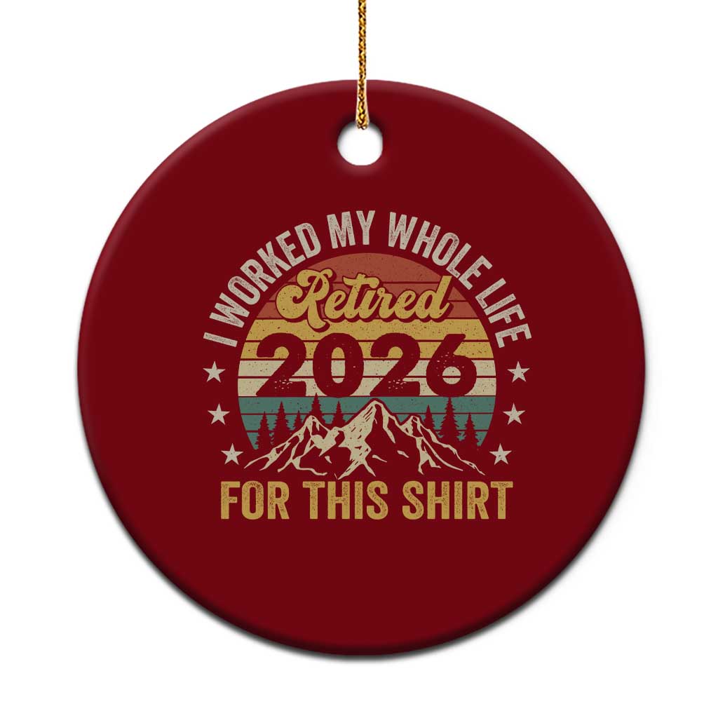 Retired 2026 Ceramic Ornament I Worked My Whole Life For This Shirt - Wonder Print Shop