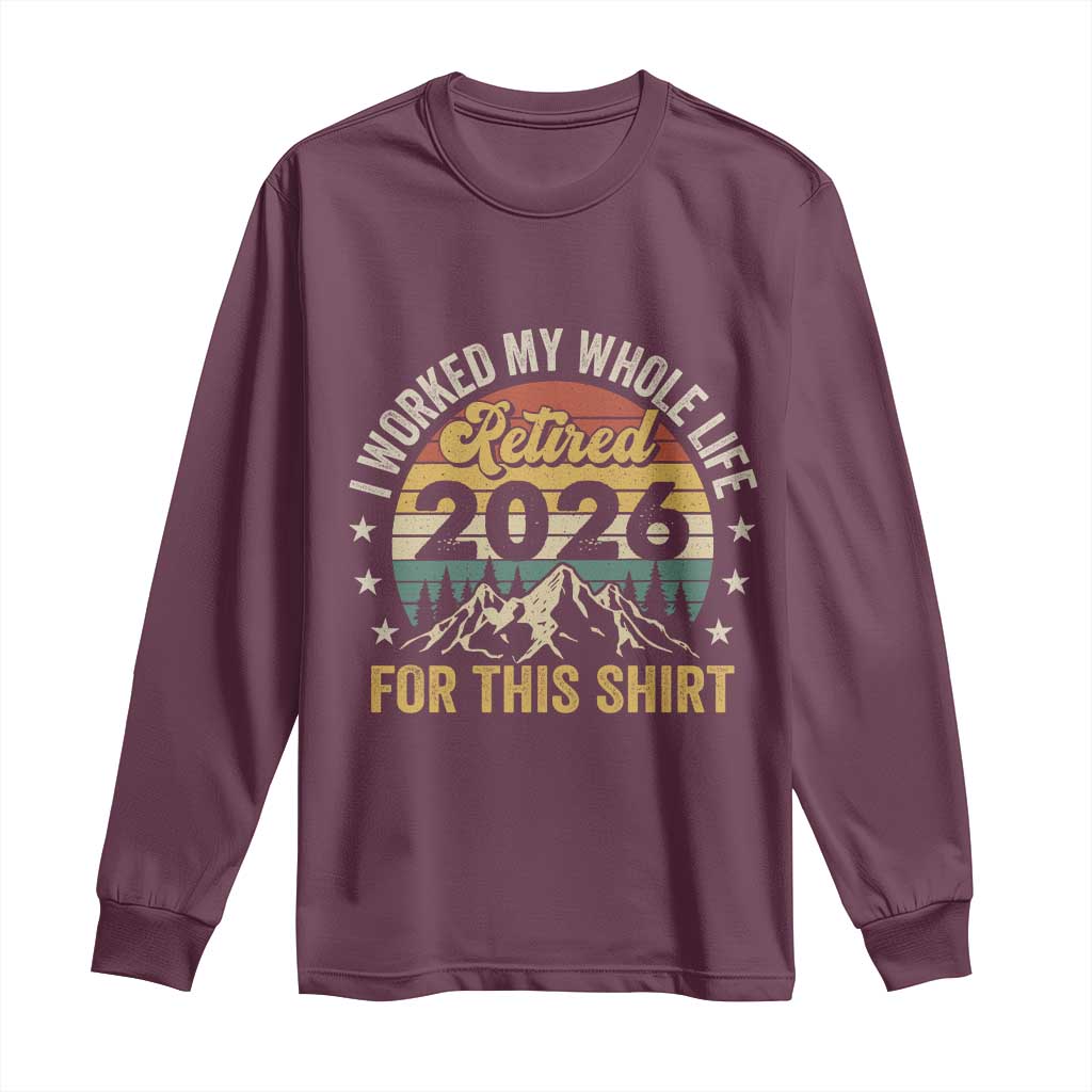 Retired 2026 Long Sleeve Shirt I Worked My Whole Life For This Shirt - Wonder Print Shop