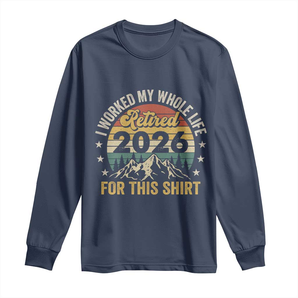Retired 2026 Long Sleeve Shirt I Worked My Whole Life For This Shirt - Wonder Print Shop