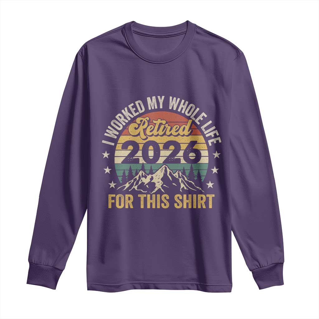 Retired 2026 Long Sleeve Shirt I Worked My Whole Life For This Shirt - Wonder Print Shop