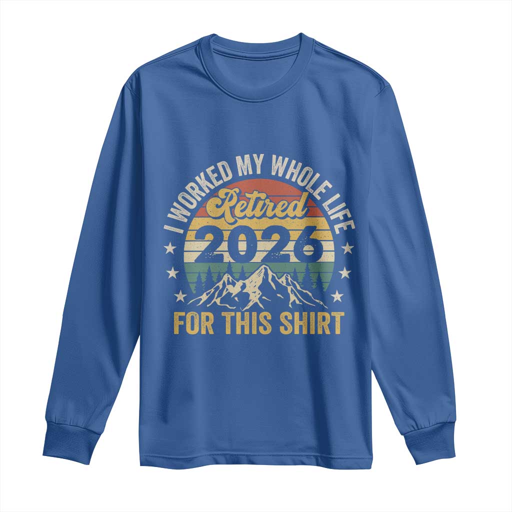 Retired 2026 Long Sleeve Shirt I Worked My Whole Life For This Shirt - Wonder Print Shop