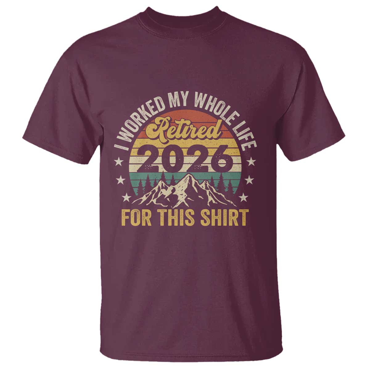 Retired 2026 T Shirt I Worked My Whole Life For This Shirt - Wonder Print Shop