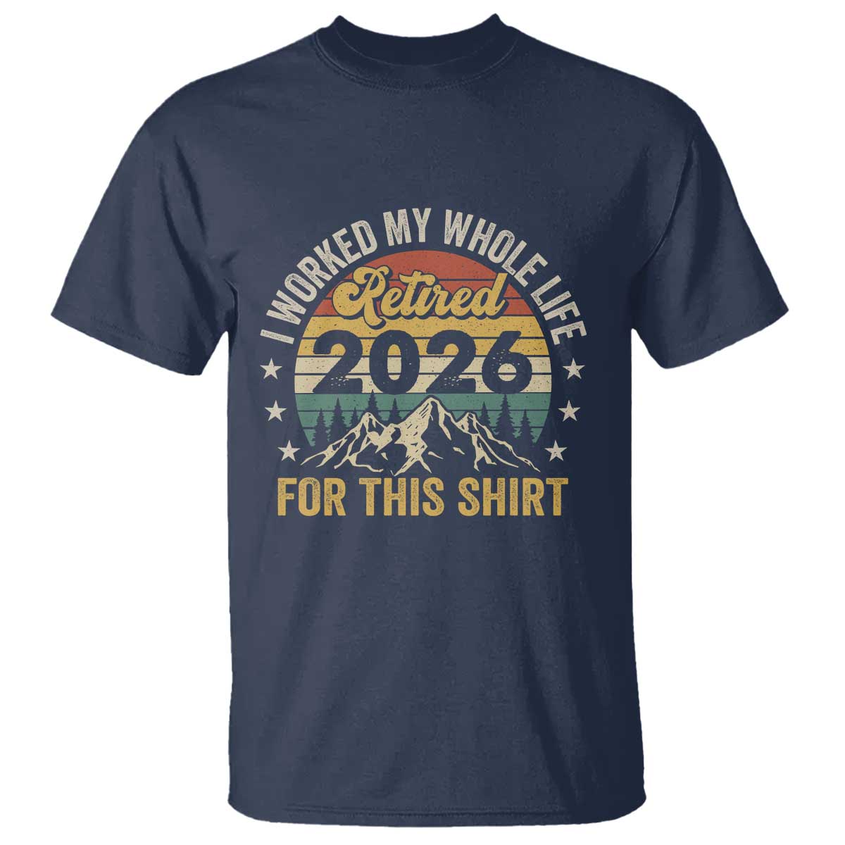 Retired 2026 T Shirt I Worked My Whole Life For This Shirt - Wonder Print Shop